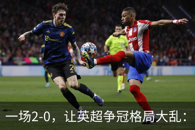 一场2-0，让英超争冠格局大乱：前2积分相同，竞争白热化