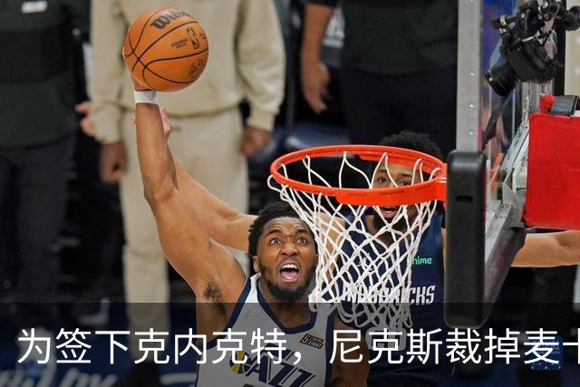 为签下克内克特，尼克斯裁掉麦卡拉尔