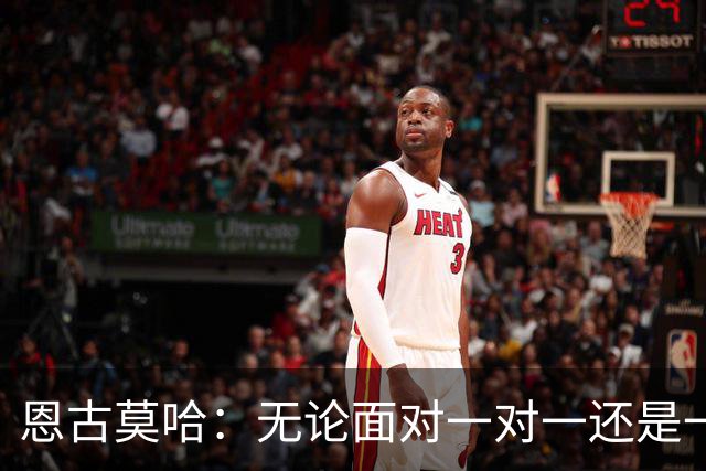 恩古莫哈：无论面对一对一还是一对二，我都会坚决突破